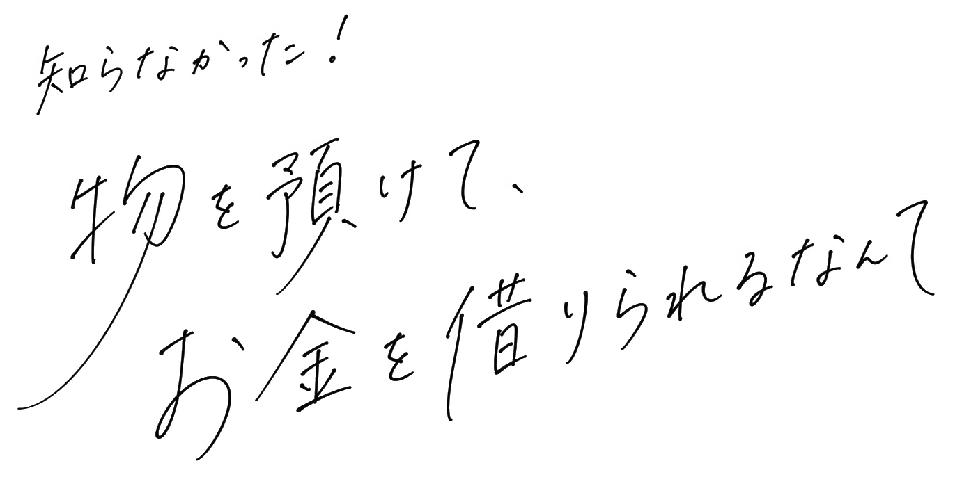 知らなかった！物を預けて、お金を借りられるなんて